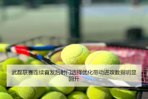 武磊联赛连续首发后射门选择优化带动进攻数据明显回升