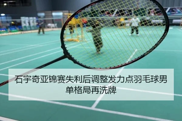 石宇奇亚锦赛失利后调整发力点羽毛球男单格局再洗牌