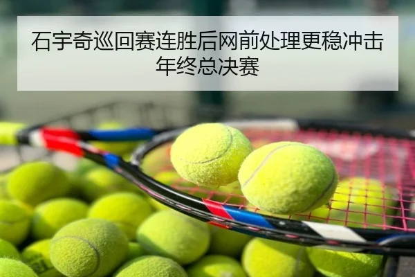 石宇奇巡回赛连胜后网前处理更稳冲击年终总决赛